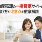 不動産売却の一括査定サイトの選び方や注意点を徹底解説