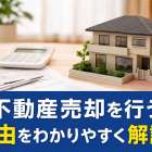 不動産売却を行う理由をわかりやすく解説！